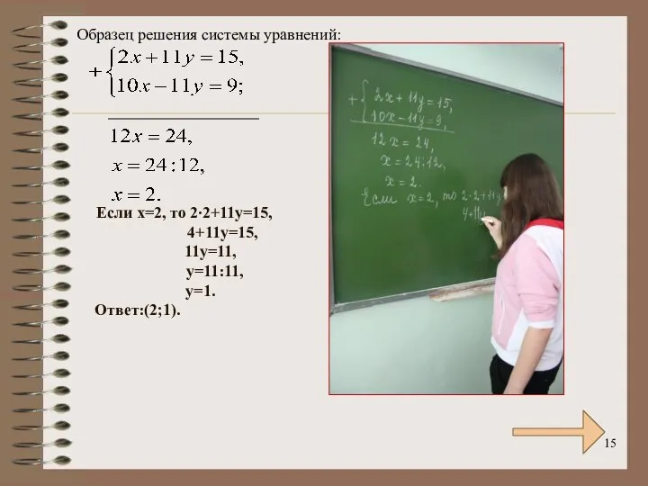 Если х=2, то 2∙2+11у=15, 4+11у=15, 11у=11, у=11:11, у=1. Ответ:(2;1). Образец решения системы уравнений: