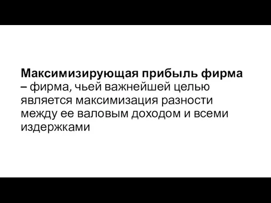 Максимизирующая прибыль фирма – фирма, чьей важнейшей целью является максимизация разности