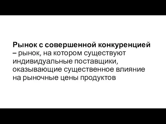 Рынок с совершенной конкуренцией – рынок, на котором существуют индивидуальные поставщики,