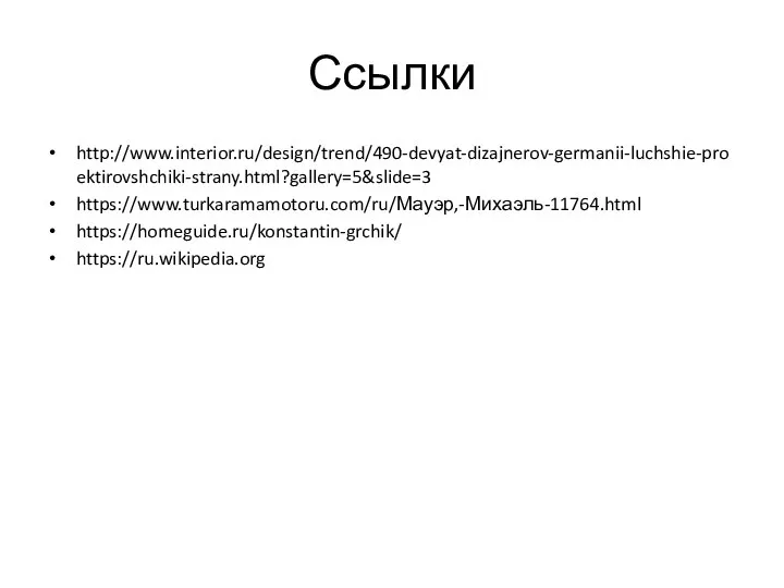 Ссылки http://www.interior.ru/design/trend/490-devyat-dizajnerov-germanii-luchshie-proektirovshchiki-strany.html?gallery=5&slide=3 https://www.turkaramamotoru.com/ru/Мауэр,-Михаэль-11764.html https://homeguide.ru/konstantin-grchik/ https://ru.wikipedia.org