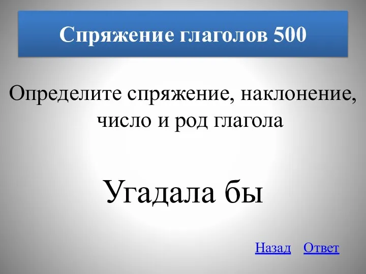 Спряжение глаголов 500 Определите спряжение, наклонение, число и род глагола Угадала бы