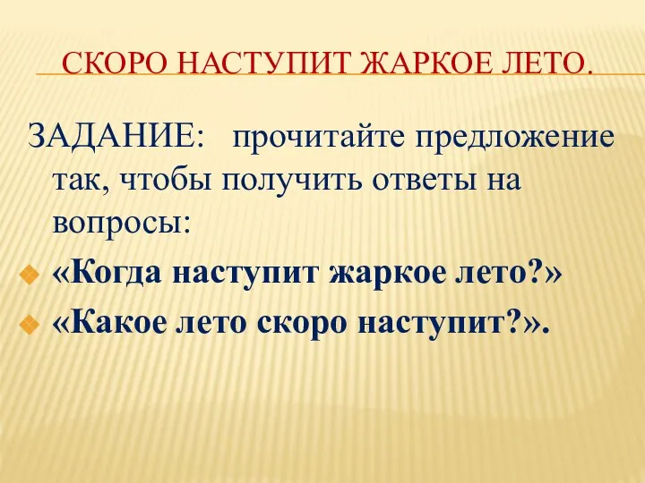 СКОРО НАСТУПИТ ЖАРКОЕ ЛЕТО. ЗАДАНИЕ: прочитайте предложение так, чтобы получить ответы