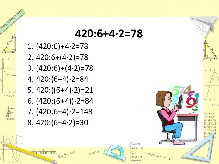 420:6+4·2=78 1. (420:6)+4·2=78 2. 420:6+(4·2)=78 3. (420:6)+(4·2)=78 4. 420:(6+4)·2=84 5. 420:((6+4)·2)=21