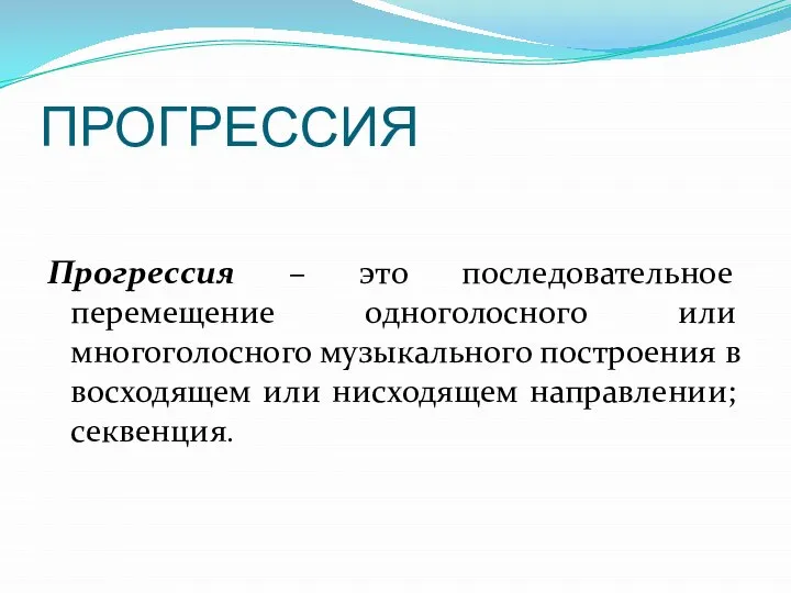 ПРОГРЕССИЯ Прогрессия – это последовательное перемещение одноголосного или многоголосного музыкального построения