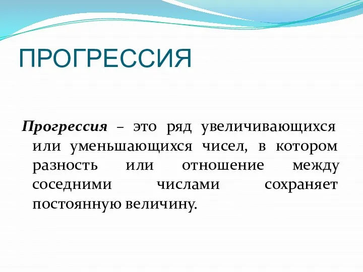 ПРОГРЕССИЯ Прогрессия – это ряд увеличивающихся или уменьшающихся чисел, в котором