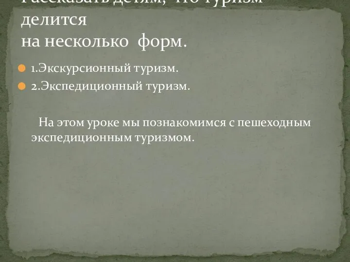 1.Экскурсионный туризм. 2.Экспедиционный туризм. На этом уроке мы познакомимся с пешеходным