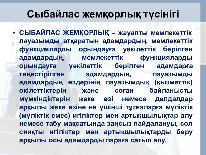 Сыбайлас жемқорлық түсінігі СЫБАЙЛАС ЖЕМҚОРЛЫҚ – жауапты мемлекеттік лауазымды атқаратын адамдардың,