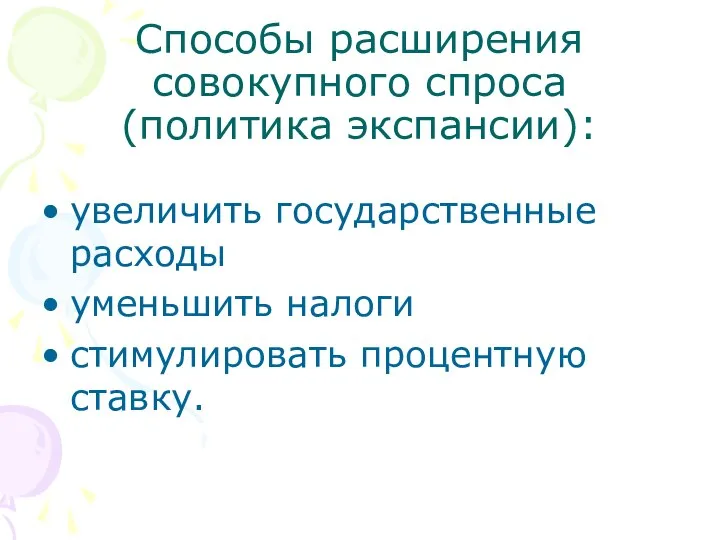 Способы расширения совокупного спроса (политика экспансии): увеличить государственные расходы уменьшить налоги стимулировать процентную ставку.