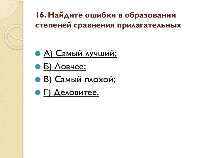 16. Найдите ошибки в образовании степеней сравнения прилагательных А) Самый лучший;