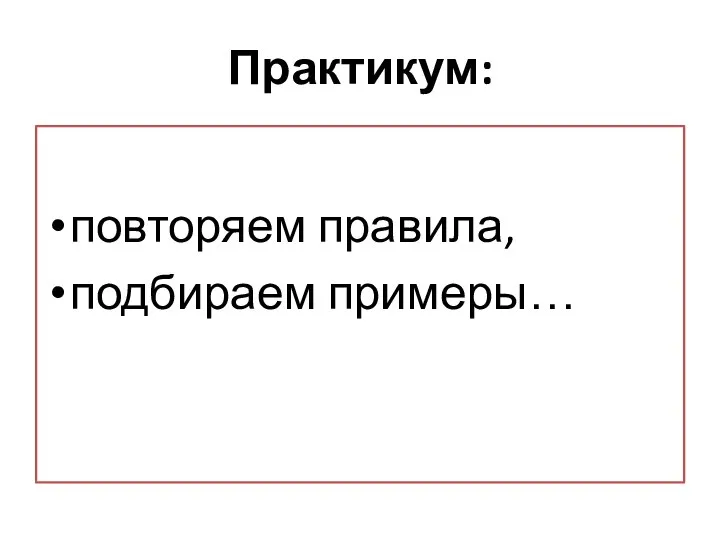 Практикум: повторяем правила, подбираем примеры…