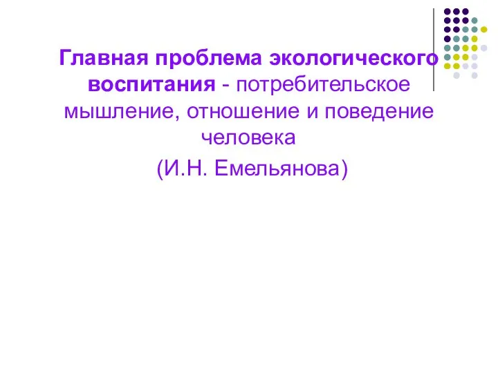 Главная проблема экологического воспитания - потребительское мышление, отношение и поведение человека (И.Н. Емельянова)