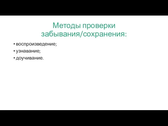 Методы проверки забывания/сохранения: воспроизведение; узнавание; доучивание.