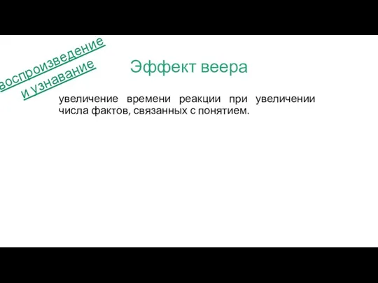 Эффект веера увеличение времени реакции при увеличении числа фактов, связанных с понятием. воспроизведение и узнавание