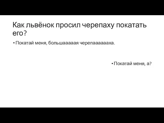 Как львёнок просил черепаху покатать его? Покатай меня, большааааая черепааааааха. Покатай меня, а?