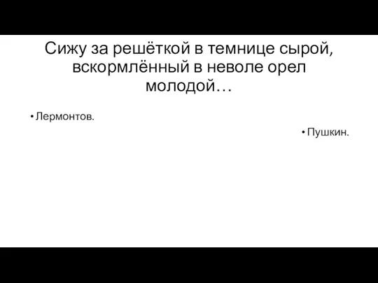 Сижу за решёткой в темнице сырой, вскормлённый в неволе орел молодой… Лермонтов. Пушкин.