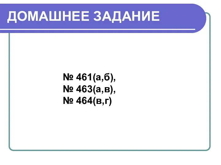 ДОМАШНЕЕ ЗАДАНИЕ № 461(а,б), № 463(а,в), № 464(в,г)