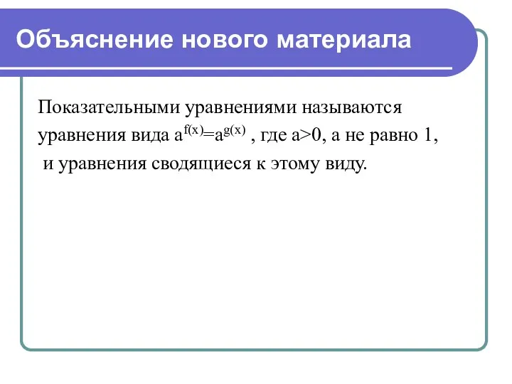 Объяснение нового материала Показательными уравнениями называются уравнения вида аf(x)=ag(x) , где