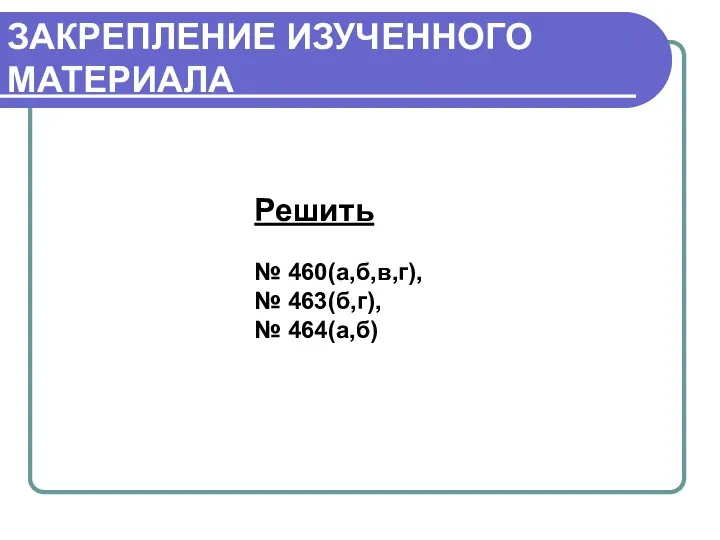 ЗАКРЕПЛЕНИЕ ИЗУЧЕННОГО МАТЕРИАЛА Решить № 460(а,б,в,г), № 463(б,г), № 464(а,б)