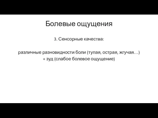 Болевые ощущения 3. Сенсорные качества: различные разновидности боли (тупая, острая, жгучая…) + зуд (слабое болевое ощущение)