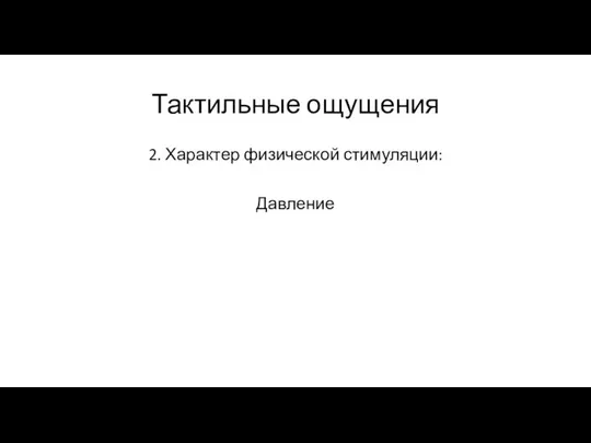 Тактильные ощущения 2. Характер физической стимуляции: Давление