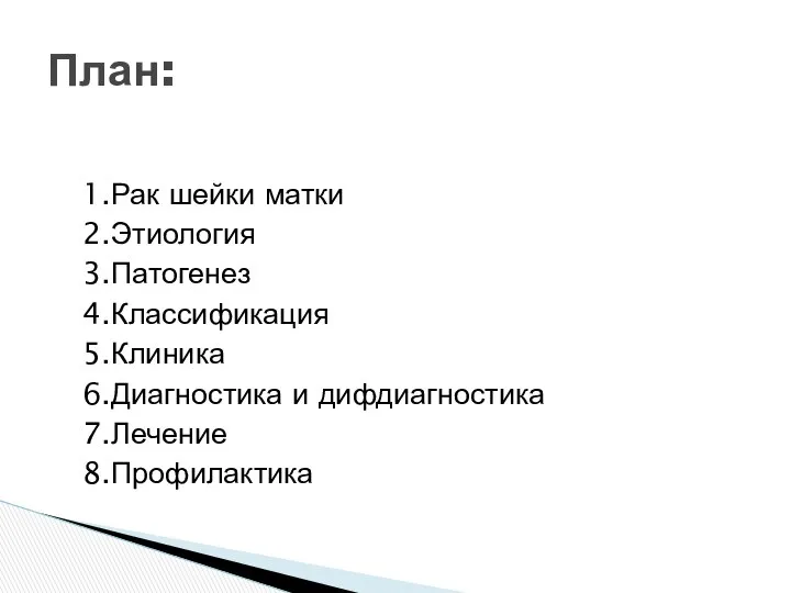 1.Рак шейки матки 2.Этиология 3.Патогенез 4.Классификация 5.Клиника 6.Диагностика и дифдиагностика 7.Лечение 8.Профилактика План: