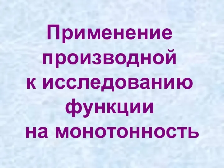 Применение производной к исследованию функции на монотонность