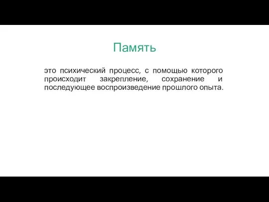 Память это психический процесс, с помощью которого происходит закрепление, сохранение и последующее воспроизведение прошлого опыта.