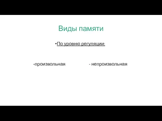 Виды памяти По уровню регуляции: произвольная - непроизвольная