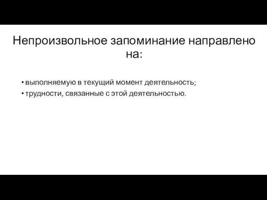 Непроизвольное запоминание направлено на: выполняемую в текущий момент деятельность; трудности, связанные с этой деятельностью.