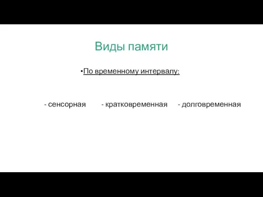 Виды памяти По временному интервалу: - сенсорная - кратковременная - долговременная