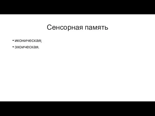 Сенсорная память иконическая; эхоическая.