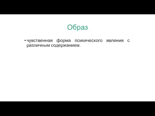 Образ чувственная форма психического явления с различным содержанием.