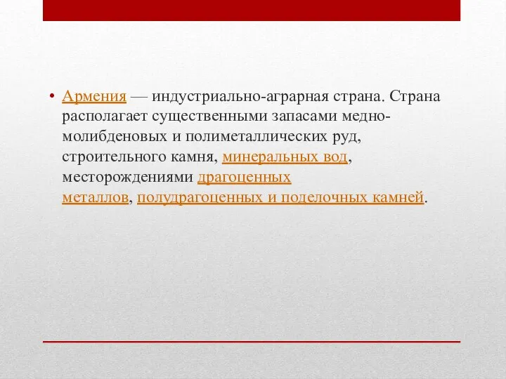 Армения — индустриально-аграрная страна. Страна располагает существенными запасами медно-молибденовых и полиметаллических