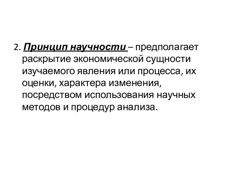 2. Принцип научности – предполагает раскрытие экономической сущности изучаемого явления или