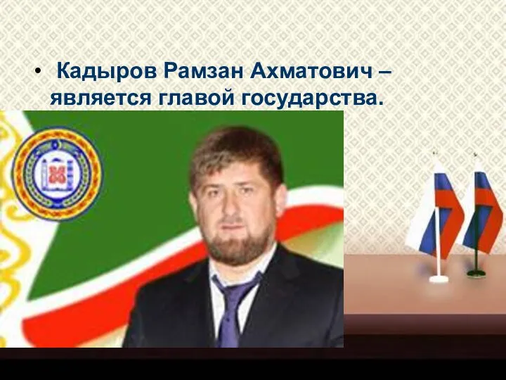 Кадыров Рамзан Ахматович – является главой государства.