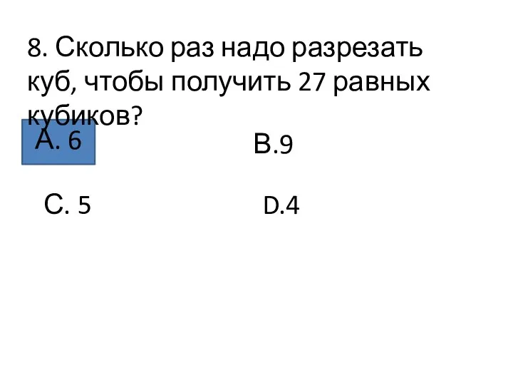 8. Сколько раз надо разрезать куб, чтобы получить 27 равных кубиков?