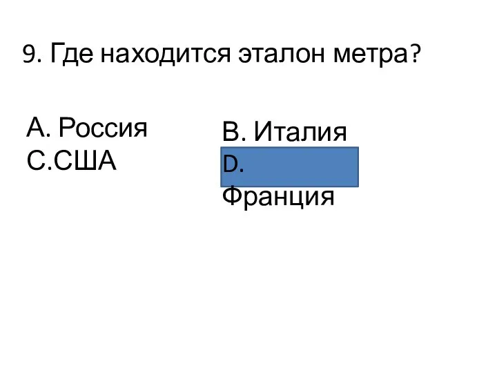 9. Где находится эталон метра? А. Россия С.США В. Италия D. Франция