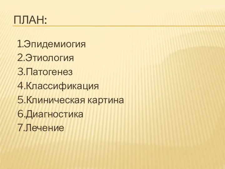 ПЛАН: 1.Эпидемиогия 2.Этиология 3.Патогенез 4.Классификация 5.Клиническая картина 6.Диагностика 7.Лечение