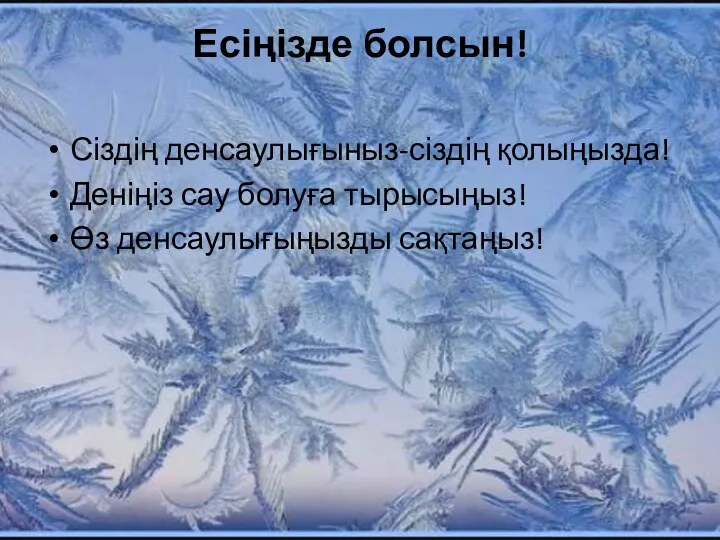 Есіңізде болсын! Сіздің денсаулығыныз-сіздің қолыңызда! Деніңіз сау болуға тырысыңыз! Өз денсаулығыңызды сақтаңыз!