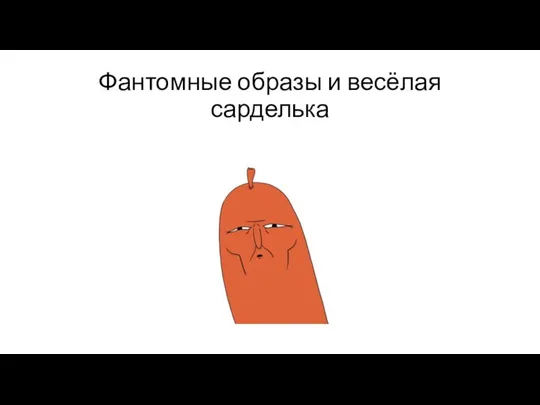 Фантомные образы и весёлая сарделька