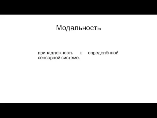 Модальность принадлежность к определённой сенсорной системе.