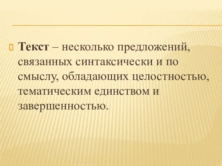 Текст – несколько предложений, связанных синтаксически и по смыслу, обладающих целостностью, тематическим единством и завершенностью.