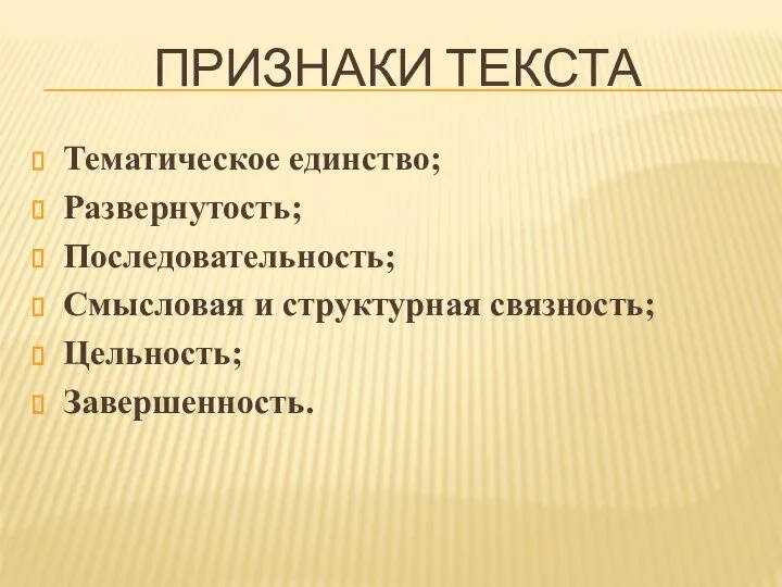 ПРИЗНАКИ ТЕКСТА Тематическое единство; Развернутость; Последовательность; Смысловая и структурная связность; Цельность; Завершенность.