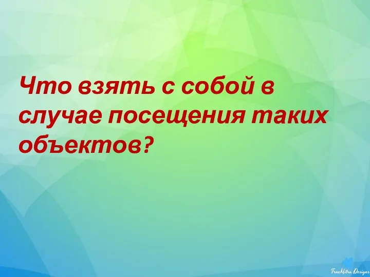 Что взять с собой в случае посещения таких объектов?