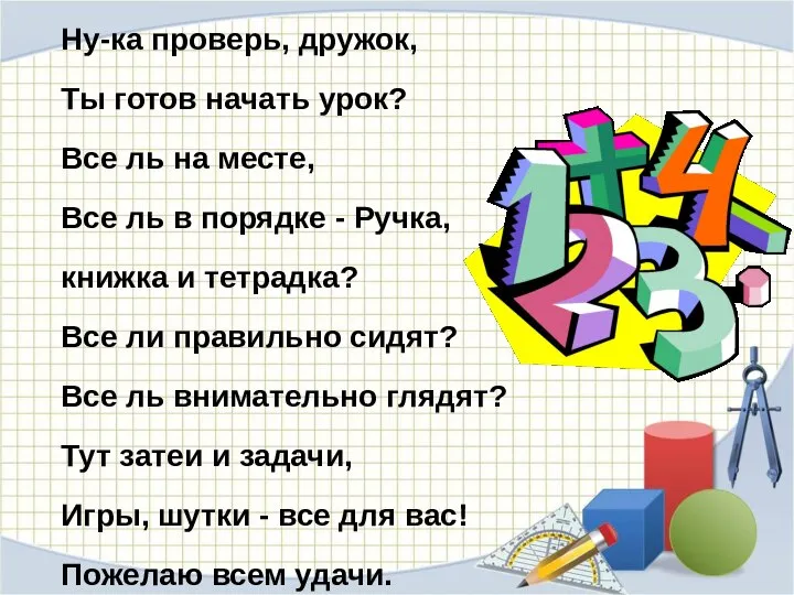 Ну-ка проверь, дружок, Ты готов начать урок? Все ль на месте,