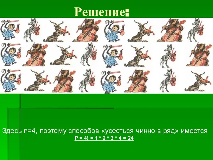 Решение: Здесь n=4, поэтому способов «усесться чинно в ряд» имеется P