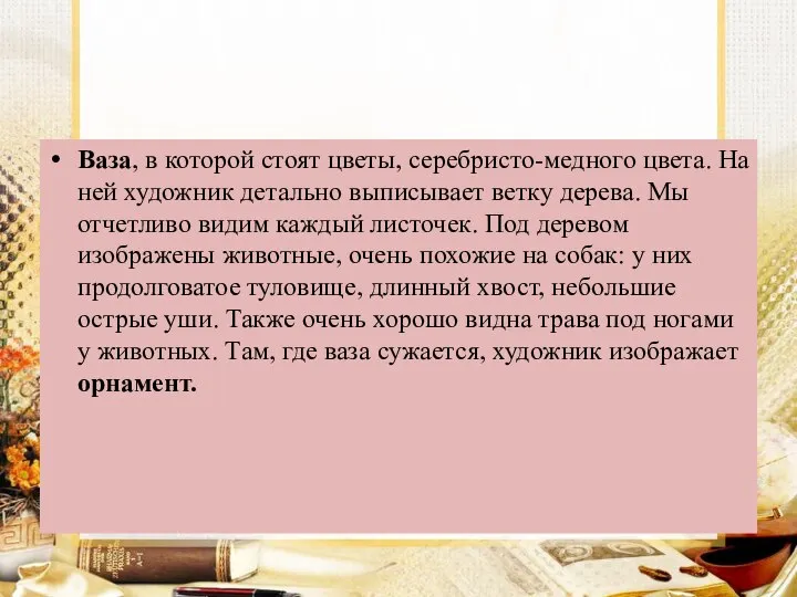 Ваза, в которой стоят цветы, серебристо-медного цвета. На ней художник детально