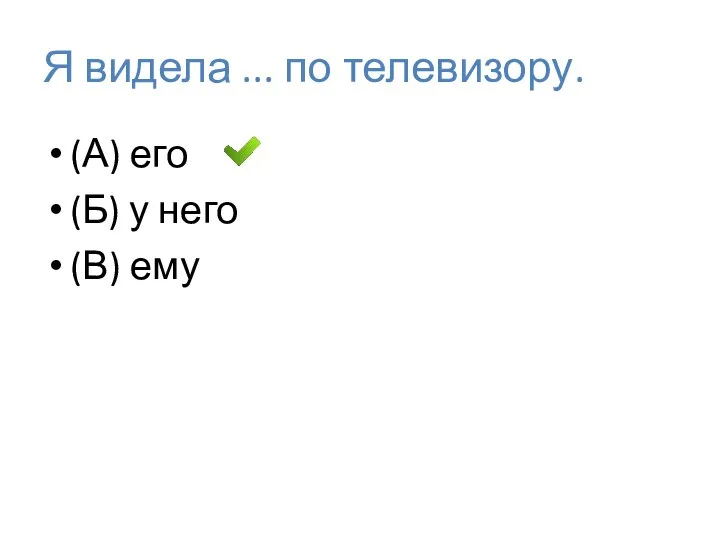 Я видела ... по телевизору. (А) его (Б) у него (В) ему