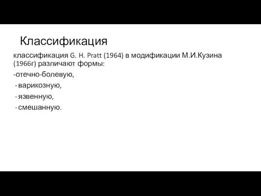 Классификация классификация G. H. Pratt (1964) в модификации М.И.Кузина (1966г) различают формы: -отечно-болевую, варикозную, язвенную, смешанную.