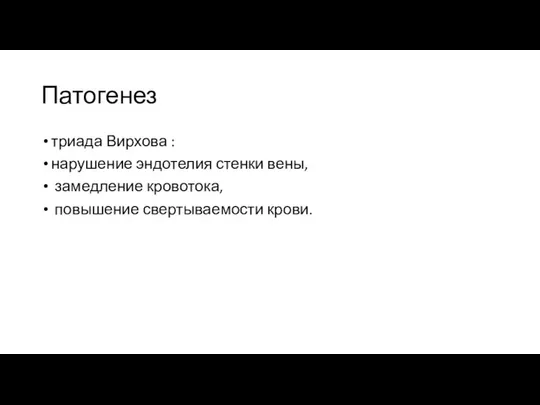 Патогенез триада Вирхова : нарушение эндотелия стенки вены, замедление кровотока, повышение свертываемости крови.